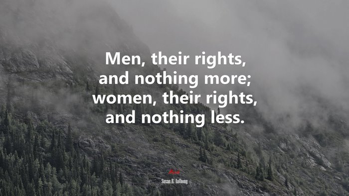 Men, their rights, and nothing more; women, their rights, and nothing less. | Susan B. Anthony quote