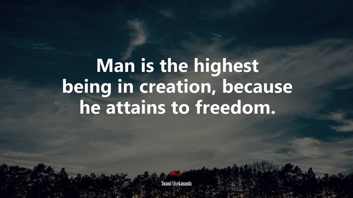 Man is the highest being in creation, because he attains to freedom. | Swami Vivekananda quote