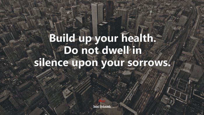 Build up your health. Do not dwell in silence upon your sorrows. | Swami Vivekananda quote