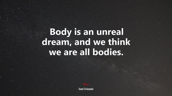 Body is an unreal dream, and we think we are all bodies. | Swami Vivekananda quote