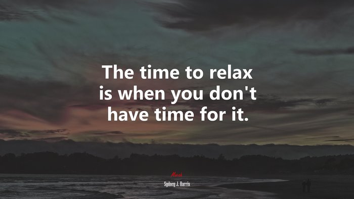 The time to relax is when you don’t have time for it. | Sydney J. Harris quote