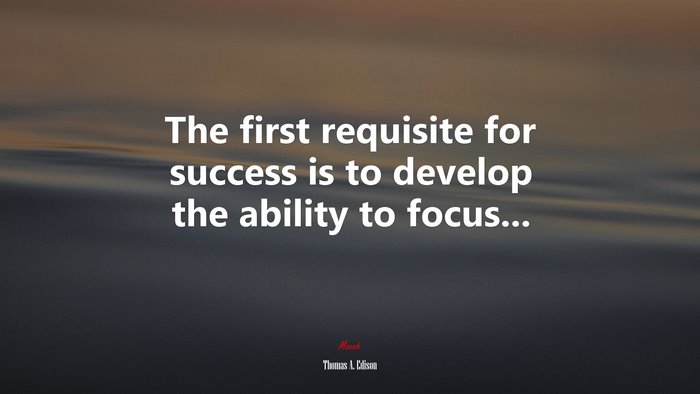 The first requisite for success is to develop the ability to focus... | Thomas A. Edison quote