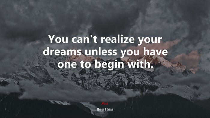 You can’t realize your dreams unless you have one to begin with. | Thomas A. Edison quote