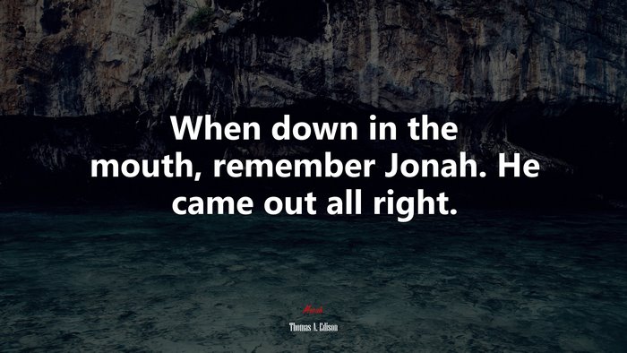 When down in the mouth, remember Jonah. He came out all right. | Thomas A. Edison quote
