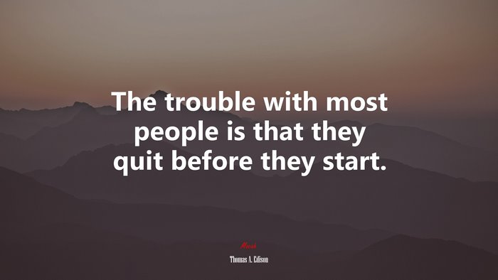 The trouble with most people is that they quit before they start. | Thomas A. Edison quote