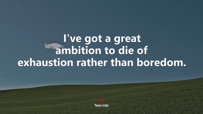 I’ve got a great ambition to die of exhaustion rather than boredom. | Thomas Carlyle quote