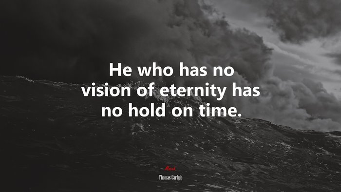 He who has no vision of eternity has no hold on time. | Thomas Carlyle quote