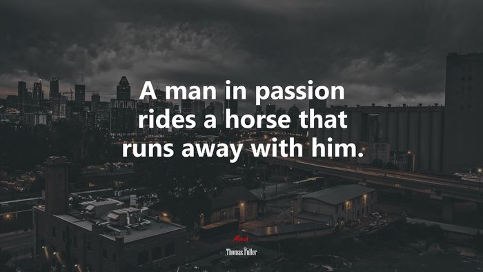 A man in passion rides a horse that runs away with him. | Thomas Fuller quote