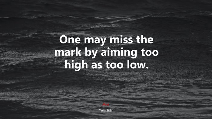 One may miss the mark by aiming too high as too low. | Thomas Fuller quote