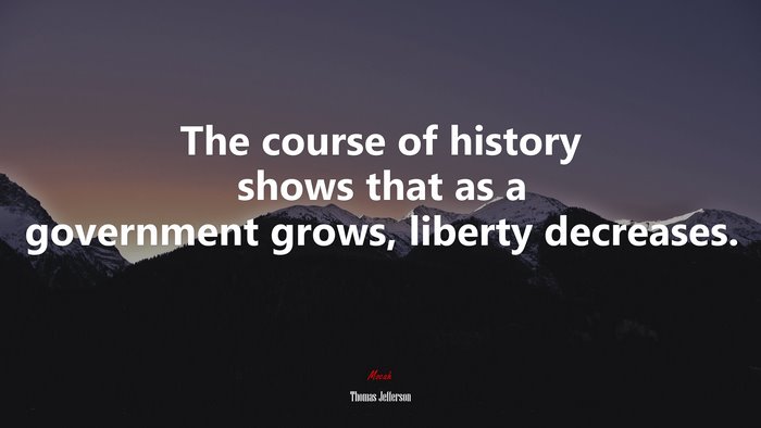 The course of history shows that as a government grows, liberty decreases. | Thomas Jefferson quote