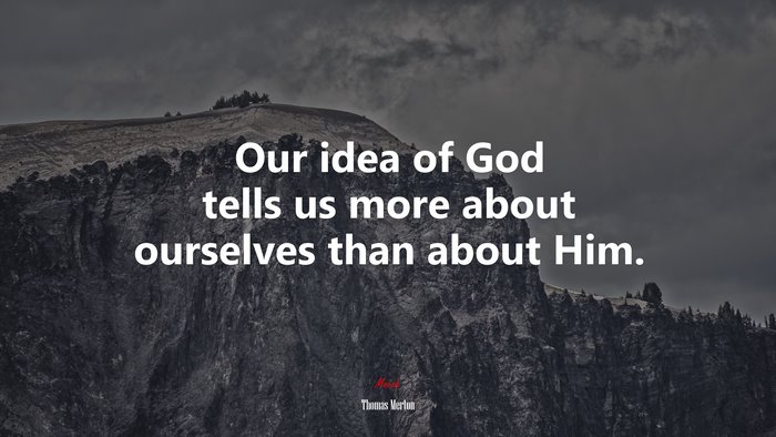Our idea of God tells us more about ourselves than about Him. | Thomas Merton quote