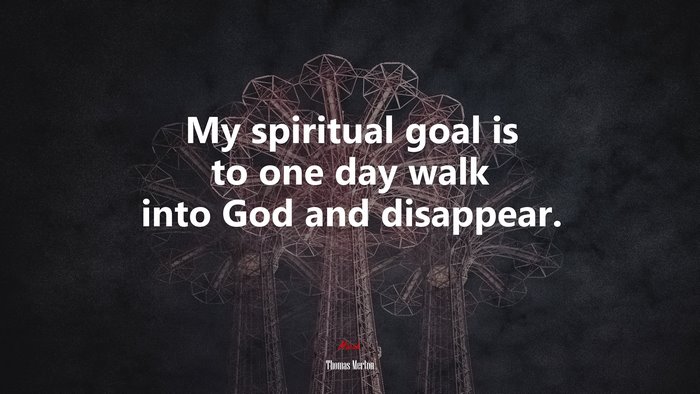 My spiritual goal is to one day walk into God and disappear. | Thomas Merton quote