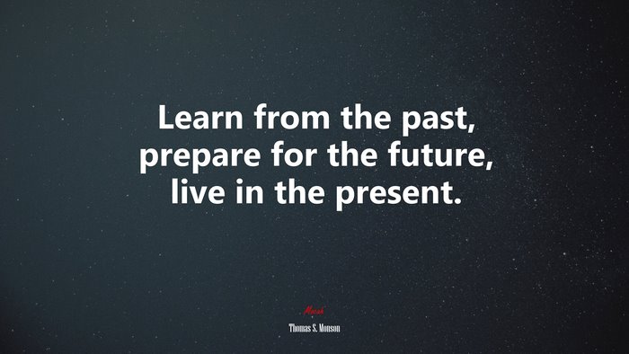 Learn from the past, prepare for the future, live in the present. | Thomas S. Monson quote