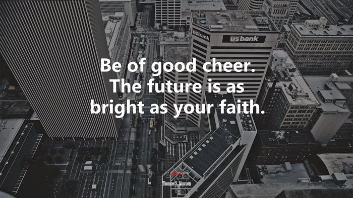 Be of good cheer. The future is as bright as your faith. | Thomas S. Monson quote