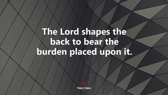 The Lord shapes the back to bear the burden placed upon it. | Thomas S. Monson quote