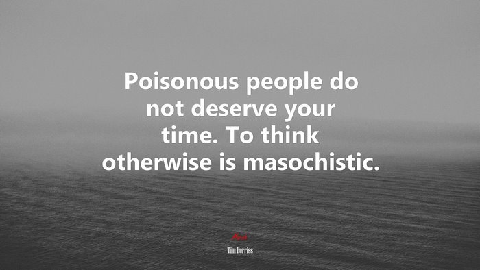 Poisonous people do not deserve your time. To think otherwise is masochistic. | Tim Ferriss quote