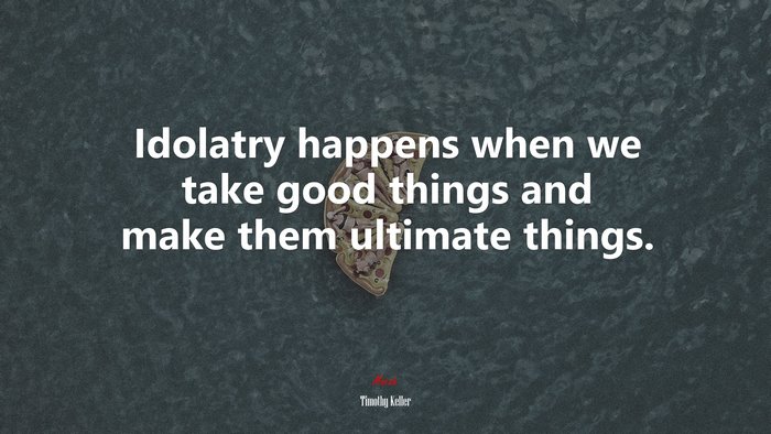 Idolatry happens when we take good things and make them ultimate things. | Timothy Keller quote