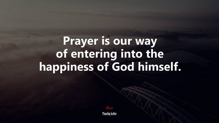 Prayer is our way of entering into the happiness of God himself. | Timothy Keller quote