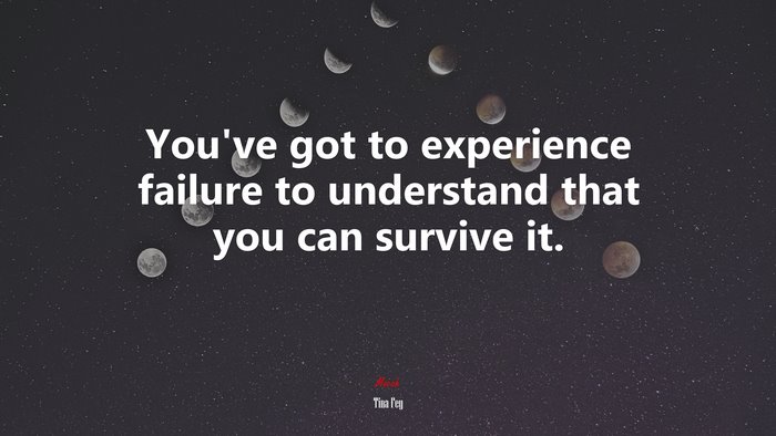 You’ve got to experience failure to understand that you can survive it. | Tina Fey quote
