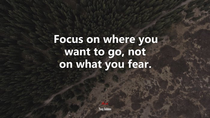Focus on where you want to go, not on what you fear. | Tony Robbins quote
