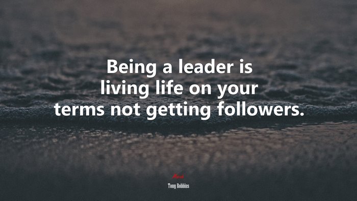 Being a leader is living life on your terms not getting followers. | Tony Robbins quote
