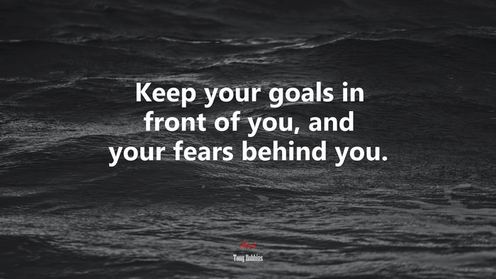 Keep your goals in front of you, and your fears behind you. | Tony Robbins quote