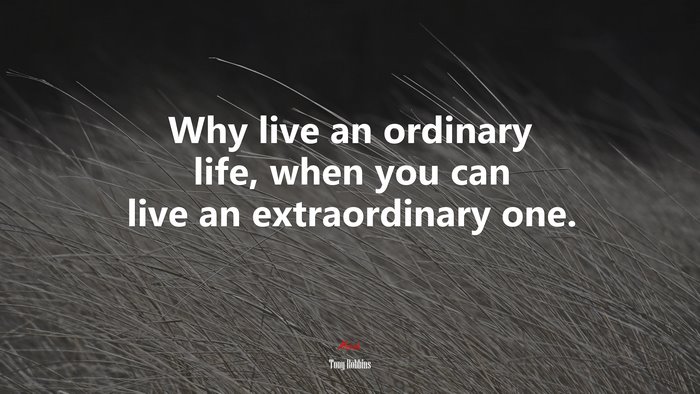 Why live an ordinary life, when you can live an extraordinary one. | Tony Robbins quote