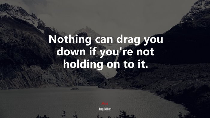 Nothing can drag you down if you’re not holding on to it. | Tony Robbins quote