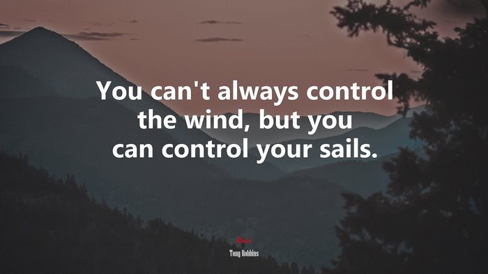 You can’t always control the wind, but you can control your sails. | Tony Robbins quote
