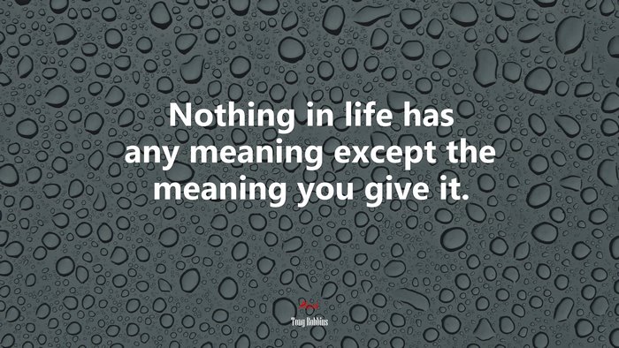 Nothing in life has any meaning except the meaning you give it. | Tony Robbins quote