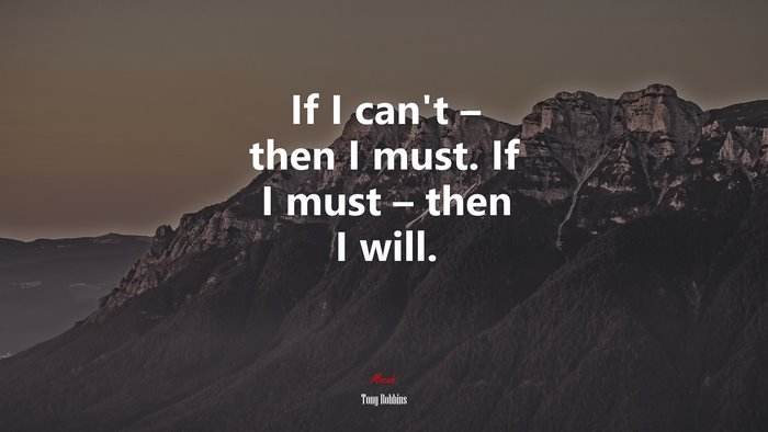If I can’t – then I must. If I must – then I will. | Tony Robbins quote