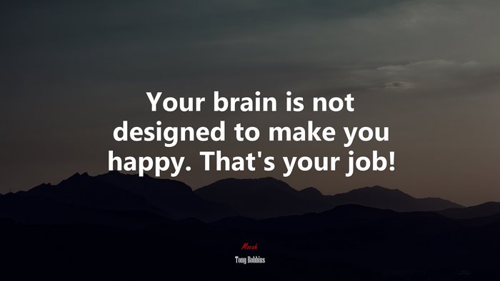 Your brain is not designed to make you happy. That’s your job! | Tony Robbins quote