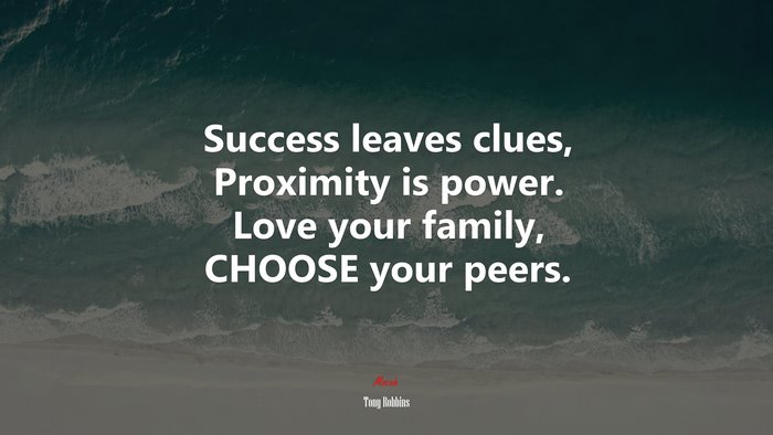 Success leaves clues, Proximity is power. Love your family, CHOOSE your peers. | Tony Robbins quote