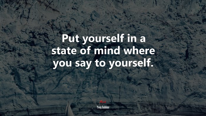 Put yourself in a state of mind where you say to yourself. | Tony Robbins quote