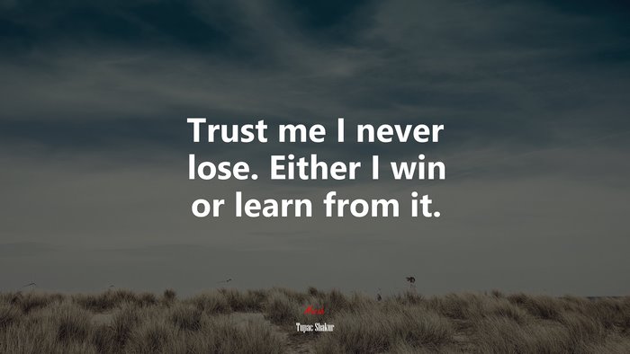 Trust me I never lose. Either I win or learn from it. | Tupac Shakur quote