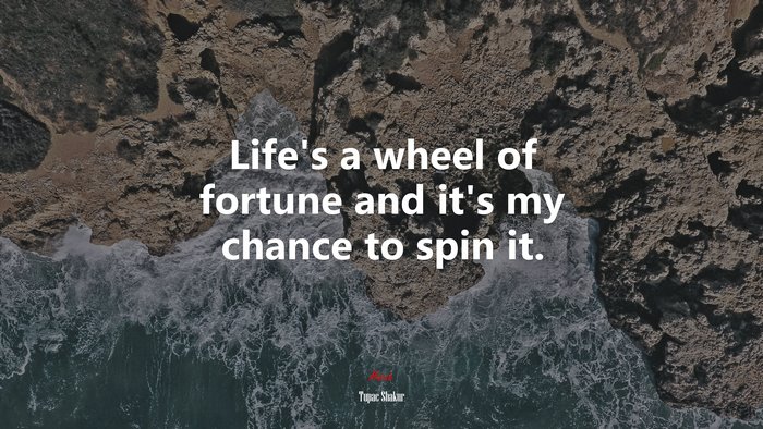 Life’s a wheel of fortune and it’s my chance to spin it. | Tupac Shakur quote