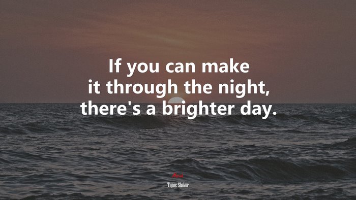 If you can make it through the night, there’s a brighter day. | Tupac Shakur quote