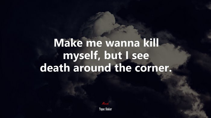 Make me wanna kill myself, but I see death around the corner. | Tupac Shakur quote