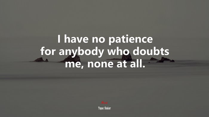 I have no patience for anybody who doubts me, none at all. | Tupac Shakur quote