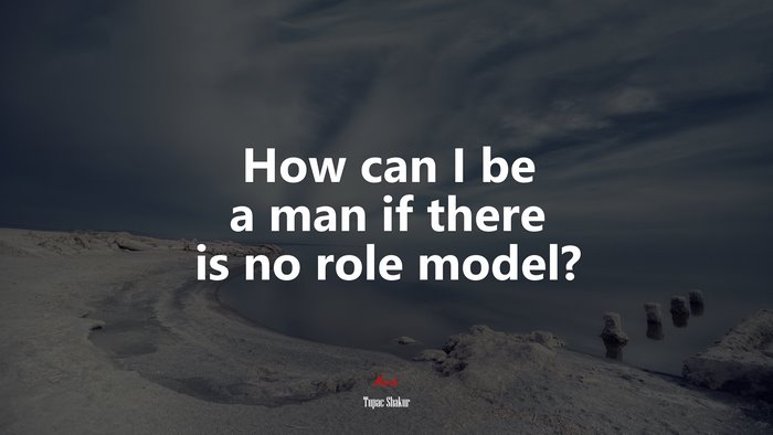 How can I be a man if there is no role model? | Tupac Shakur quote