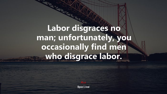Labor disgraces no man; unfortunately, you occasionally find men who disgrace labor. | Ulysses S. Grant quote