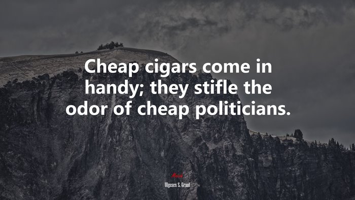 Cheap cigars come in handy; they stifle the odor of cheap politicians. | Ulysses S. Grant quote
