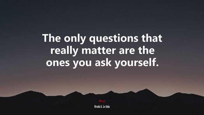 The only questions that really matter are the ones you ask yourself. | Ursula K. Le Guin quote
