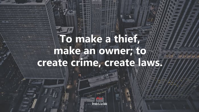 To make a thief, make an owner; to create crime, create laws. | Ursula K. Le Guin quote