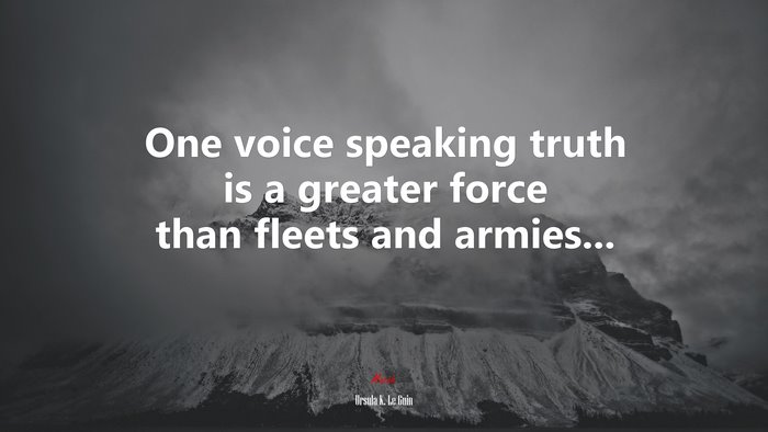 One voice speaking truth is a greater force than fleets and armies... | Ursula K. Le Guin quote