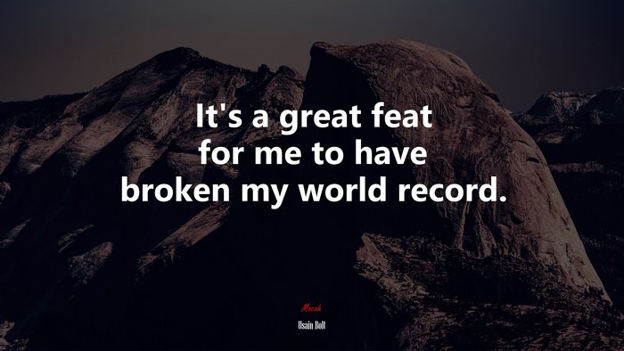 It’s a great feat for me to have broken my world record. | Usain Bolt quote