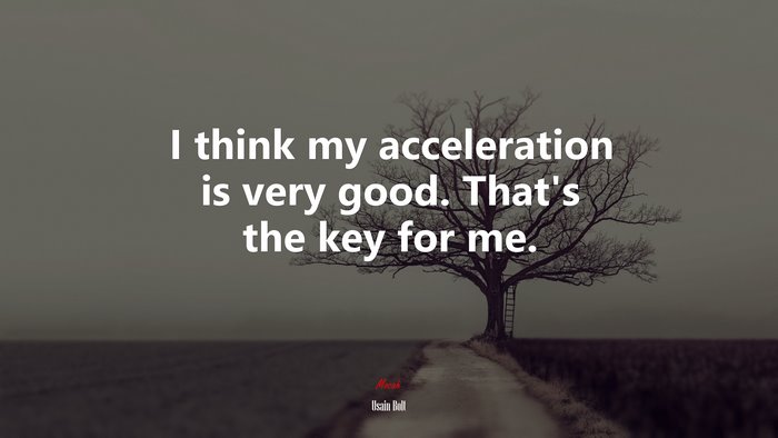 I think my acceleration is very good. That’s the key for me. | Usain Bolt quote