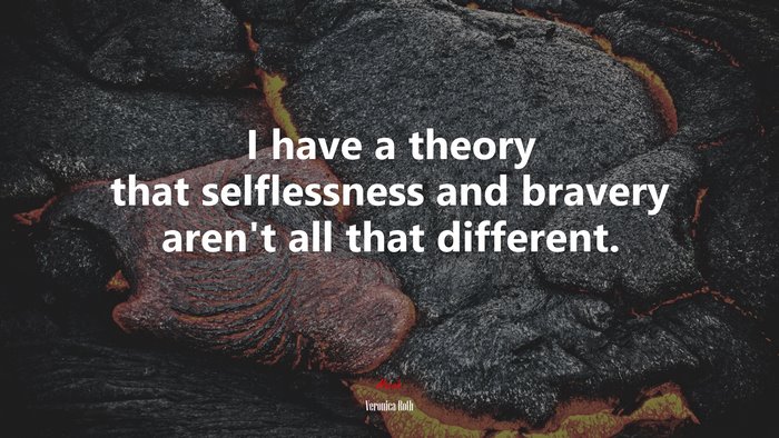 I have a theory that selflessness and bravery aren’t all that different. | Veronica Roth quote