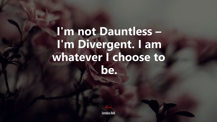 I’m not Dauntless – I’m Divergent. I am whatever I choose to be. | Veronica Roth quote