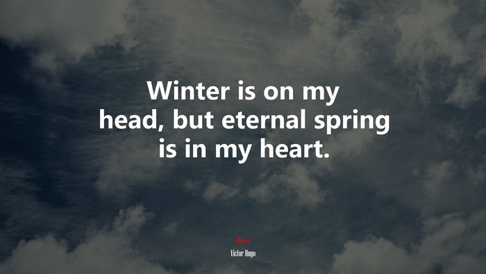 Winter is on my head, but eternal spring is in my heart. | Victor Hugo quote